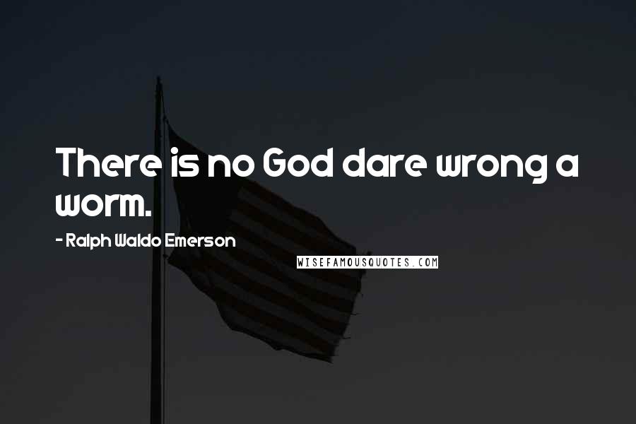 Ralph Waldo Emerson Quotes: There is no God dare wrong a worm.