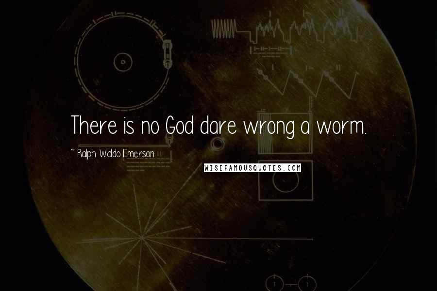 Ralph Waldo Emerson Quotes: There is no God dare wrong a worm.
