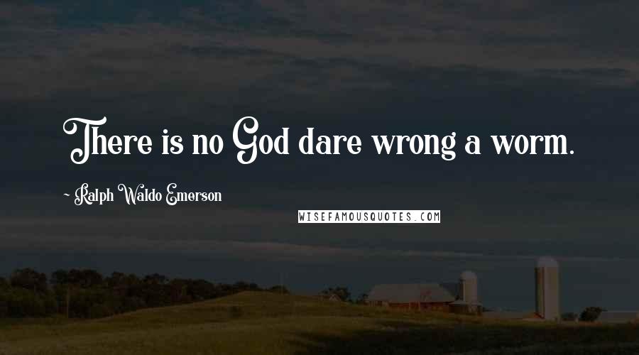Ralph Waldo Emerson Quotes: There is no God dare wrong a worm.