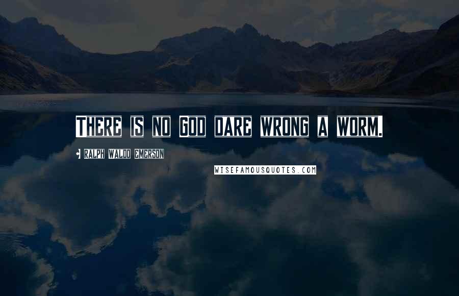 Ralph Waldo Emerson Quotes: There is no God dare wrong a worm.