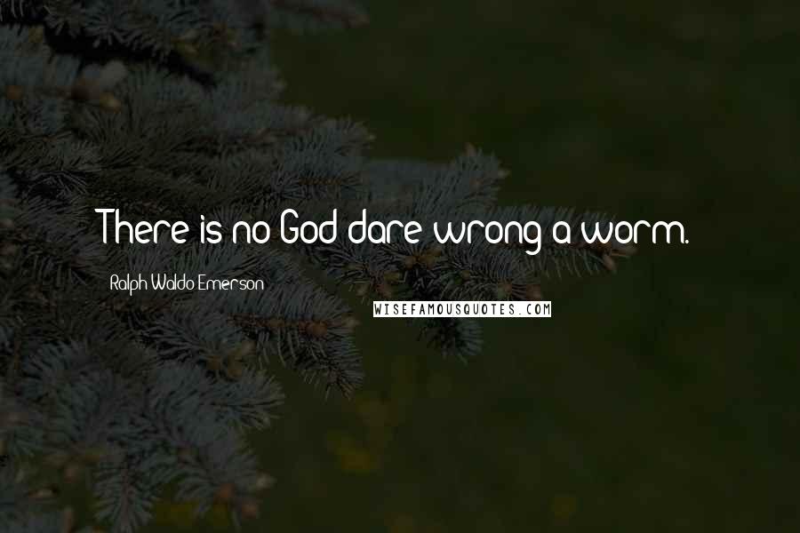 Ralph Waldo Emerson Quotes: There is no God dare wrong a worm.