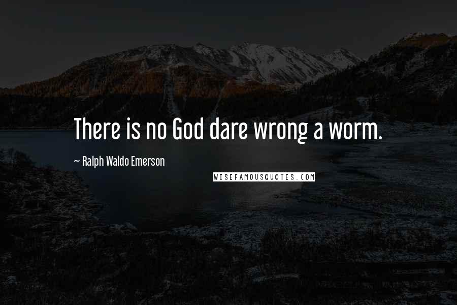 Ralph Waldo Emerson Quotes: There is no God dare wrong a worm.