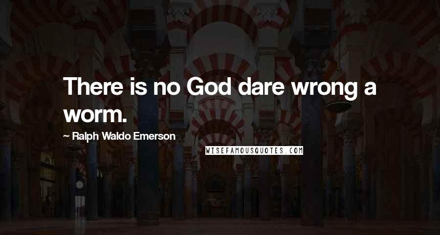 Ralph Waldo Emerson Quotes: There is no God dare wrong a worm.