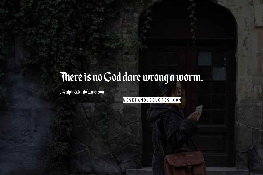 Ralph Waldo Emerson Quotes: There is no God dare wrong a worm.