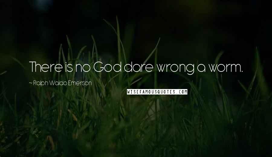Ralph Waldo Emerson Quotes: There is no God dare wrong a worm.