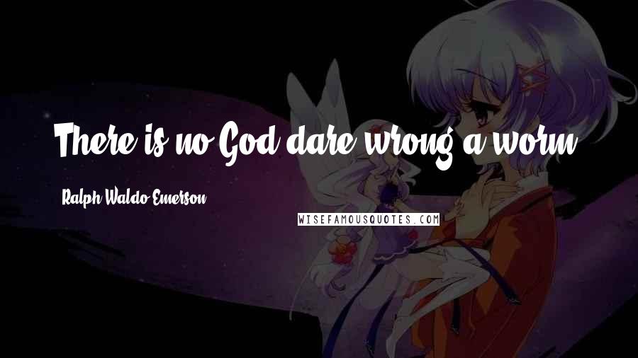 Ralph Waldo Emerson Quotes: There is no God dare wrong a worm.
