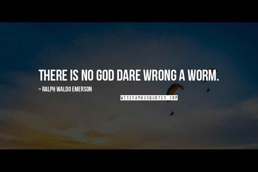Ralph Waldo Emerson Quotes: There is no God dare wrong a worm.