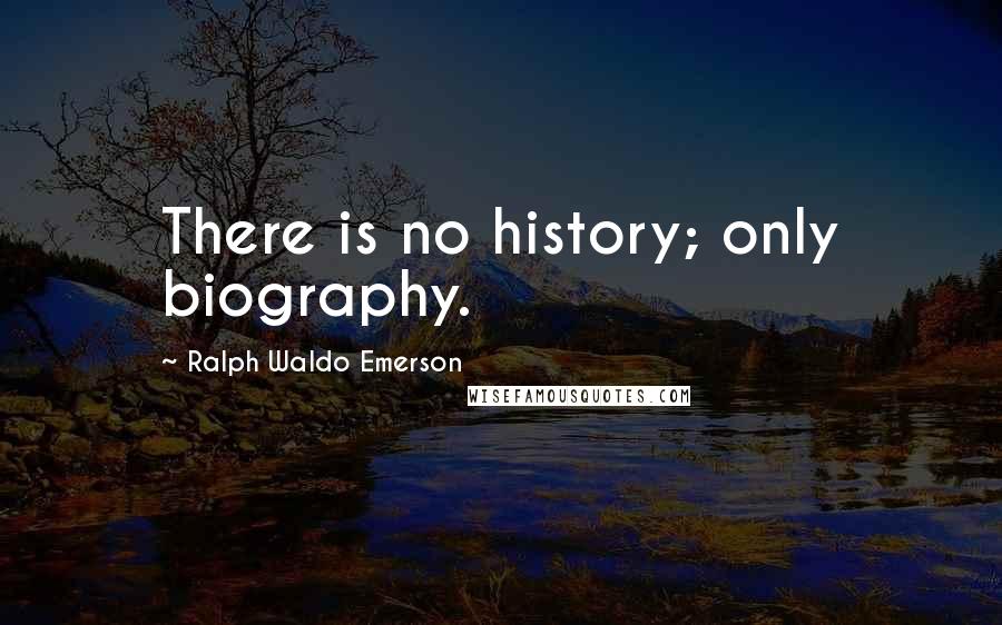 Ralph Waldo Emerson Quotes: There is no history; only biography.
