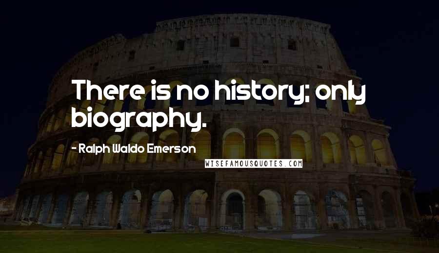Ralph Waldo Emerson Quotes: There is no history; only biography.
