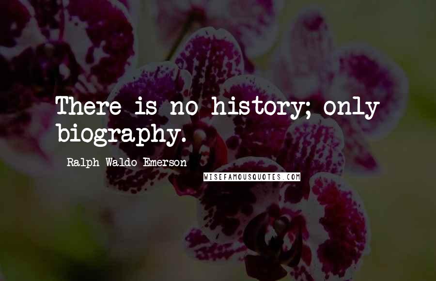 Ralph Waldo Emerson Quotes: There is no history; only biography.