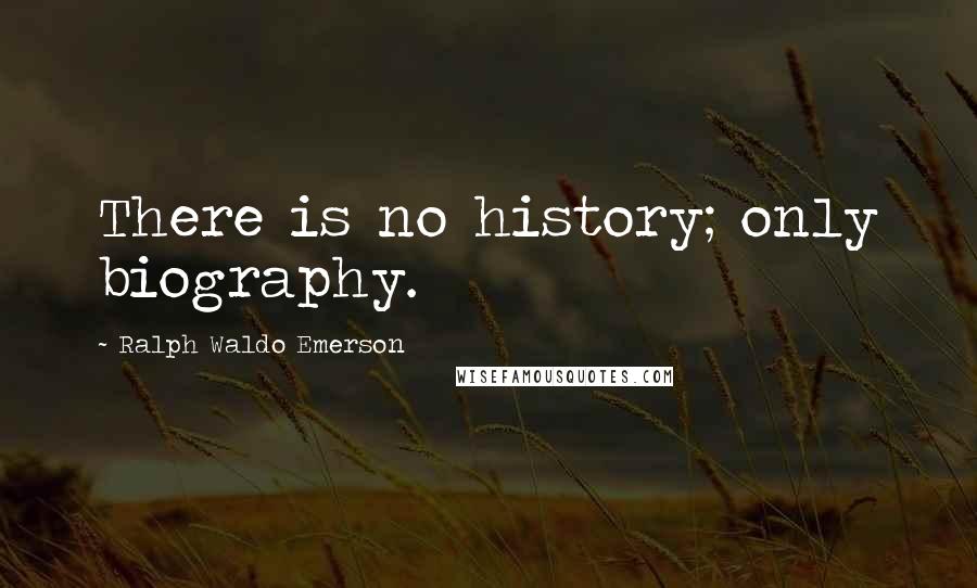 Ralph Waldo Emerson Quotes: There is no history; only biography.