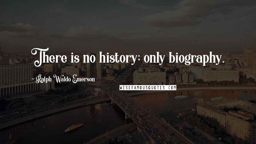 Ralph Waldo Emerson Quotes: There is no history; only biography.
