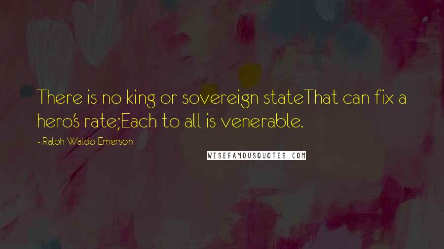 Ralph Waldo Emerson Quotes: There is no king or sovereign stateThat can fix a hero's rate;Each to all is venerable.