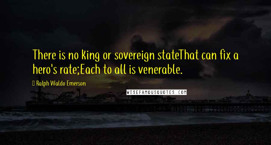 Ralph Waldo Emerson Quotes: There is no king or sovereign stateThat can fix a hero's rate;Each to all is venerable.
