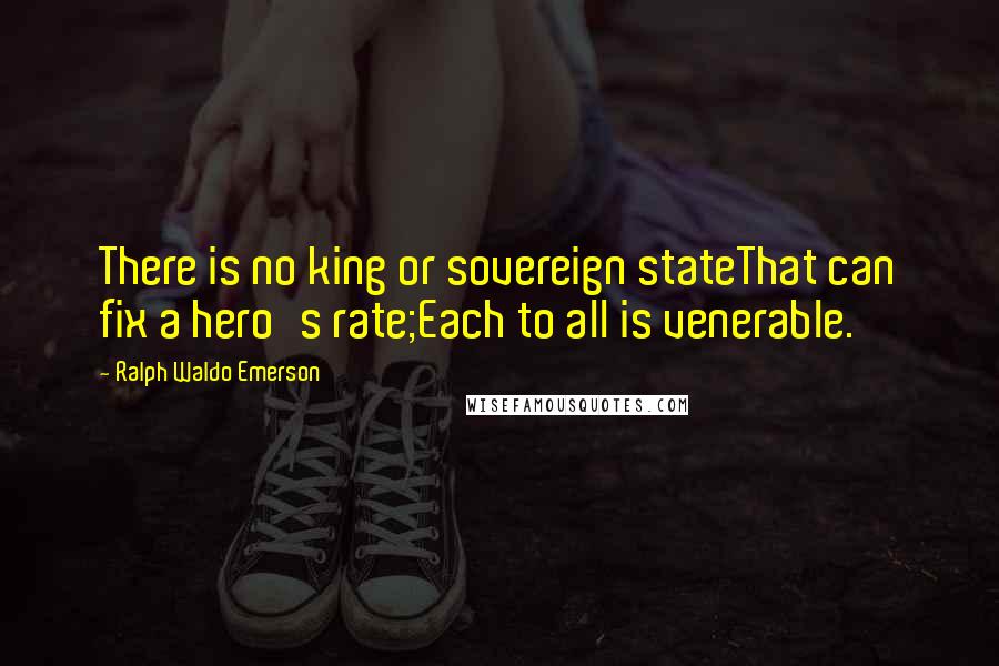 Ralph Waldo Emerson Quotes: There is no king or sovereign stateThat can fix a hero's rate;Each to all is venerable.