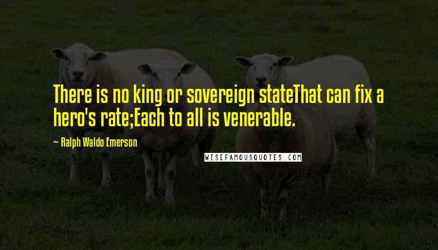 Ralph Waldo Emerson Quotes: There is no king or sovereign stateThat can fix a hero's rate;Each to all is venerable.