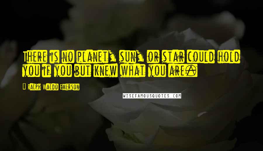 Ralph Waldo Emerson Quotes: There is no planet, sun, or star could hold you if you but knew what you are.