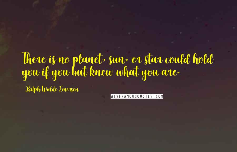 Ralph Waldo Emerson Quotes: There is no planet, sun, or star could hold you if you but knew what you are.