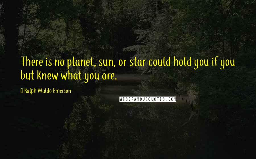 Ralph Waldo Emerson Quotes: There is no planet, sun, or star could hold you if you but knew what you are.