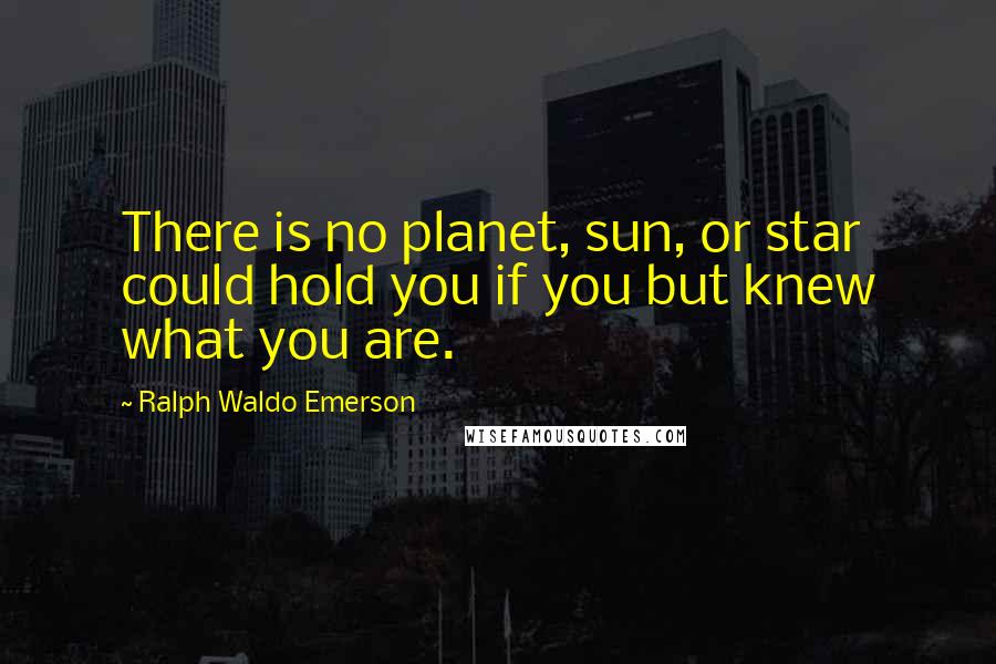 Ralph Waldo Emerson Quotes: There is no planet, sun, or star could hold you if you but knew what you are.