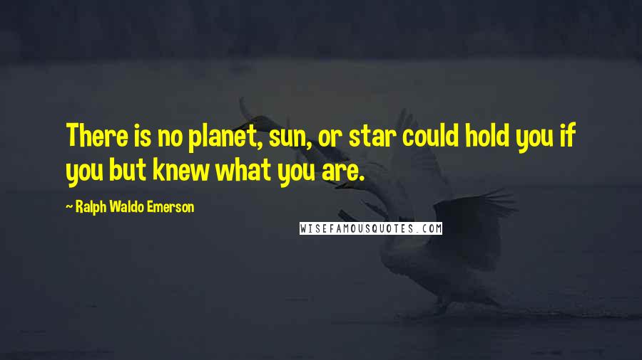 Ralph Waldo Emerson Quotes: There is no planet, sun, or star could hold you if you but knew what you are.