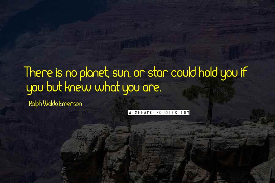 Ralph Waldo Emerson Quotes: There is no planet, sun, or star could hold you if you but knew what you are.