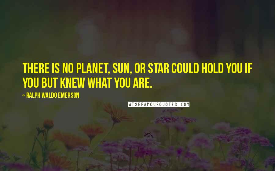 Ralph Waldo Emerson Quotes: There is no planet, sun, or star could hold you if you but knew what you are.
