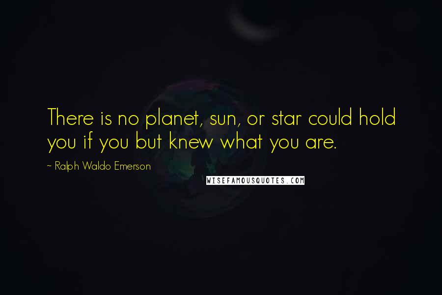 Ralph Waldo Emerson Quotes: There is no planet, sun, or star could hold you if you but knew what you are.