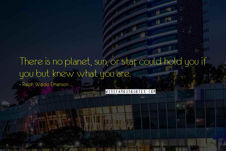 Ralph Waldo Emerson Quotes: There is no planet, sun, or star could hold you if you but knew what you are.