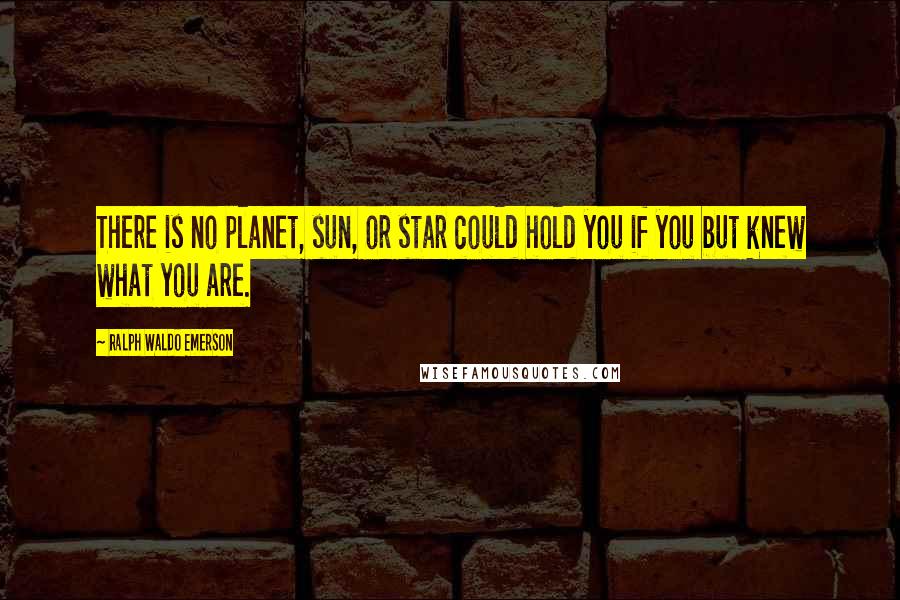 Ralph Waldo Emerson Quotes: There is no planet, sun, or star could hold you if you but knew what you are.