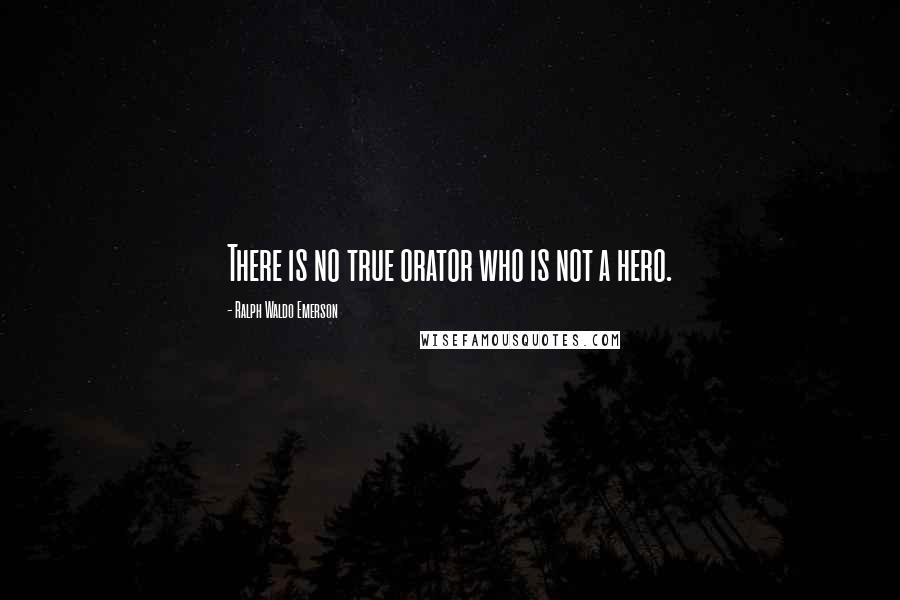 Ralph Waldo Emerson Quotes: There is no true orator who is not a hero.