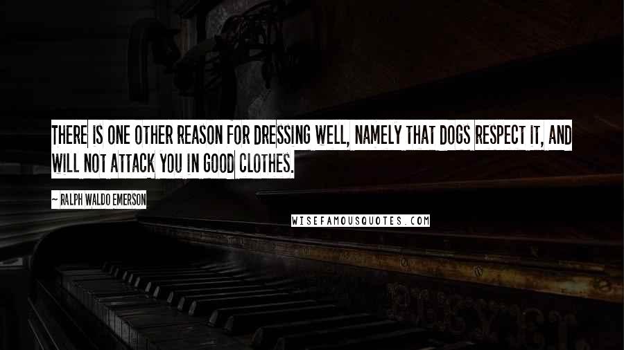 Ralph Waldo Emerson Quotes: There is one other reason for dressing well, namely that dogs respect it, and will not attack you in good clothes.