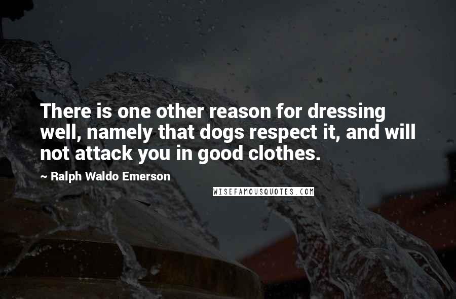Ralph Waldo Emerson Quotes: There is one other reason for dressing well, namely that dogs respect it, and will not attack you in good clothes.