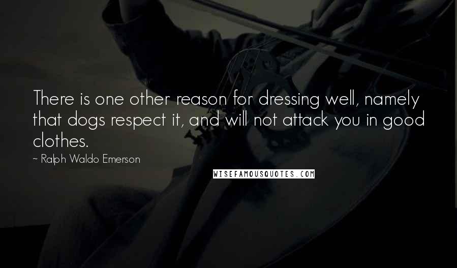 Ralph Waldo Emerson Quotes: There is one other reason for dressing well, namely that dogs respect it, and will not attack you in good clothes.