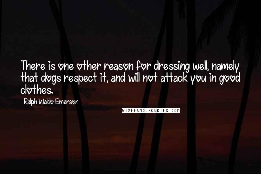 Ralph Waldo Emerson Quotes: There is one other reason for dressing well, namely that dogs respect it, and will not attack you in good clothes.