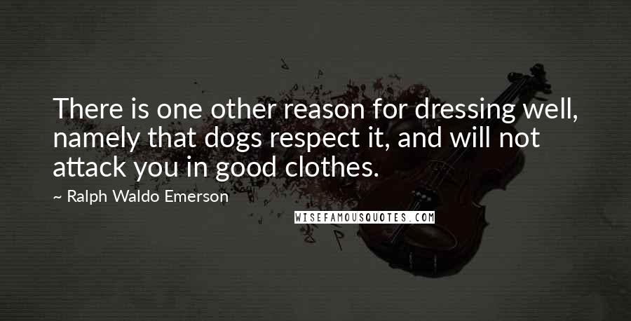 Ralph Waldo Emerson Quotes: There is one other reason for dressing well, namely that dogs respect it, and will not attack you in good clothes.