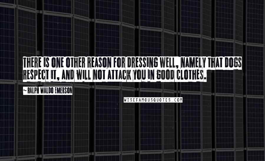 Ralph Waldo Emerson Quotes: There is one other reason for dressing well, namely that dogs respect it, and will not attack you in good clothes.