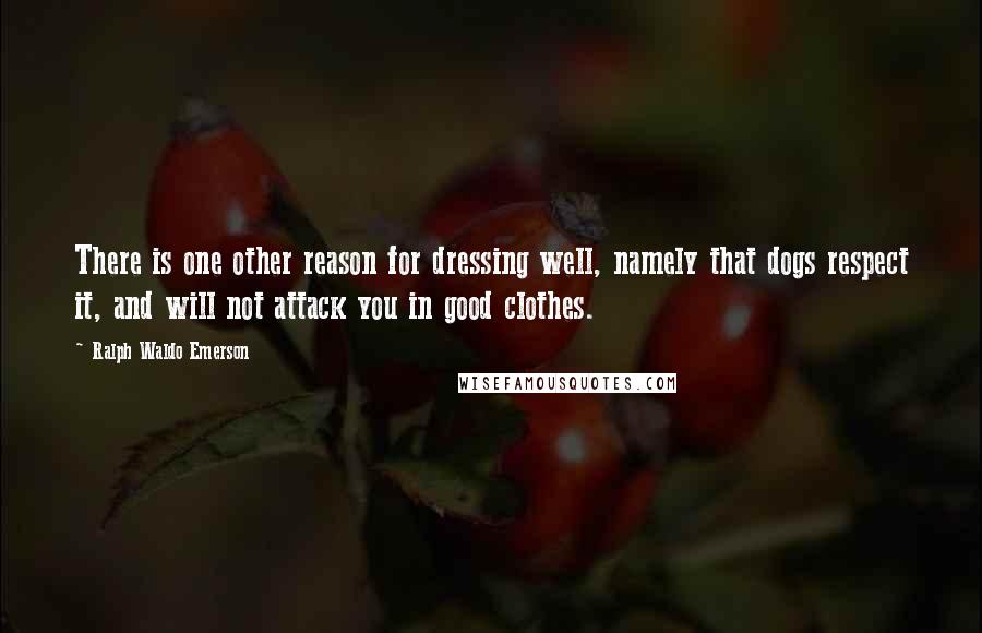 Ralph Waldo Emerson Quotes: There is one other reason for dressing well, namely that dogs respect it, and will not attack you in good clothes.