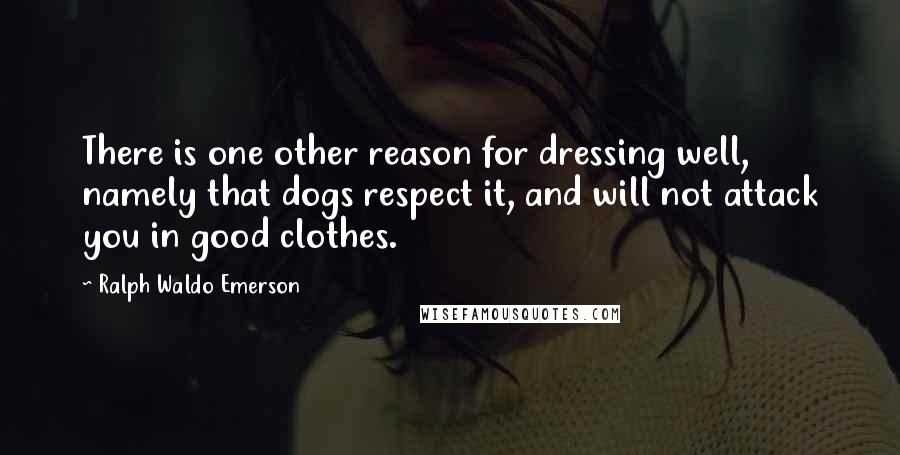 Ralph Waldo Emerson Quotes: There is one other reason for dressing well, namely that dogs respect it, and will not attack you in good clothes.