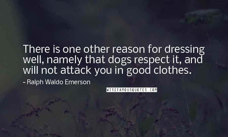 Ralph Waldo Emerson Quotes: There is one other reason for dressing well, namely that dogs respect it, and will not attack you in good clothes.
