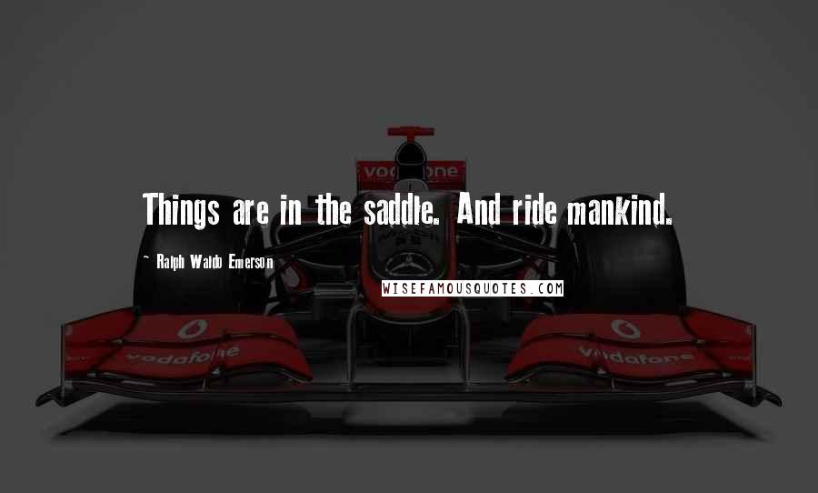 Ralph Waldo Emerson Quotes: Things are in the saddle. And ride mankind.
