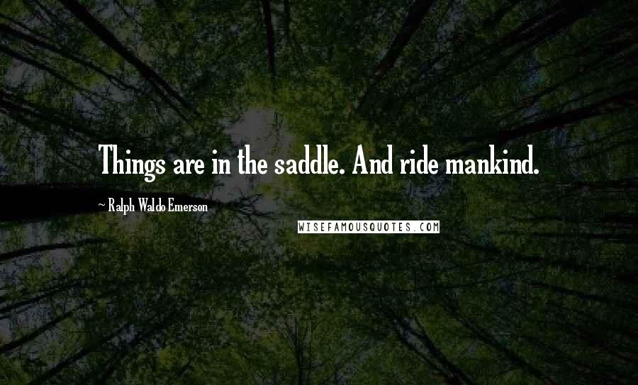 Ralph Waldo Emerson Quotes: Things are in the saddle. And ride mankind.