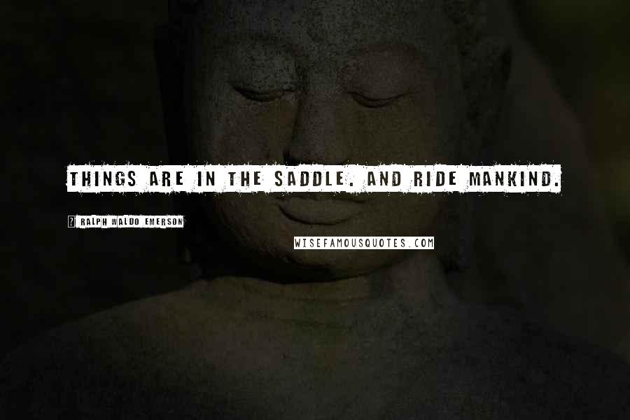 Ralph Waldo Emerson Quotes: Things are in the saddle. And ride mankind.