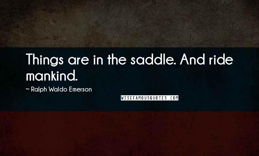 Ralph Waldo Emerson Quotes: Things are in the saddle. And ride mankind.
