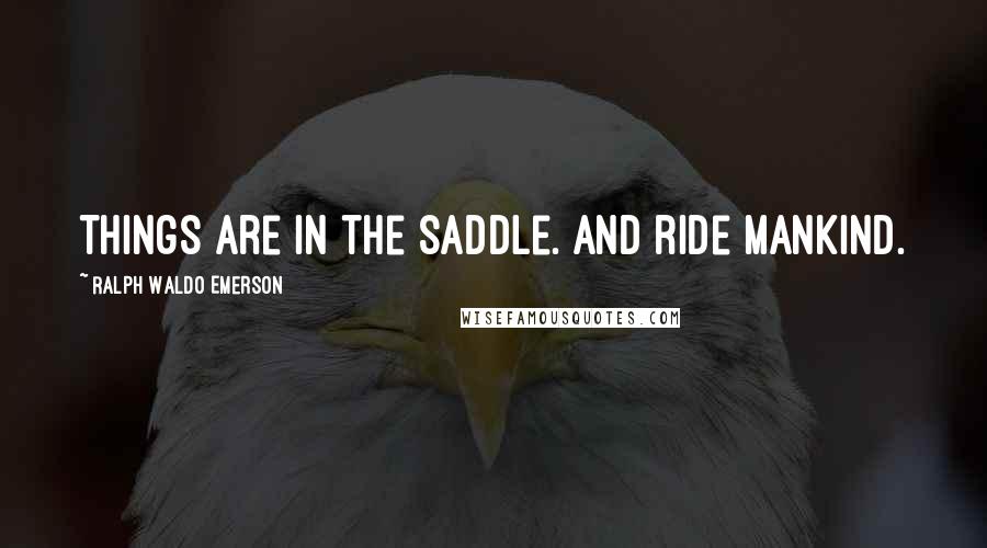 Ralph Waldo Emerson Quotes: Things are in the saddle. And ride mankind.
