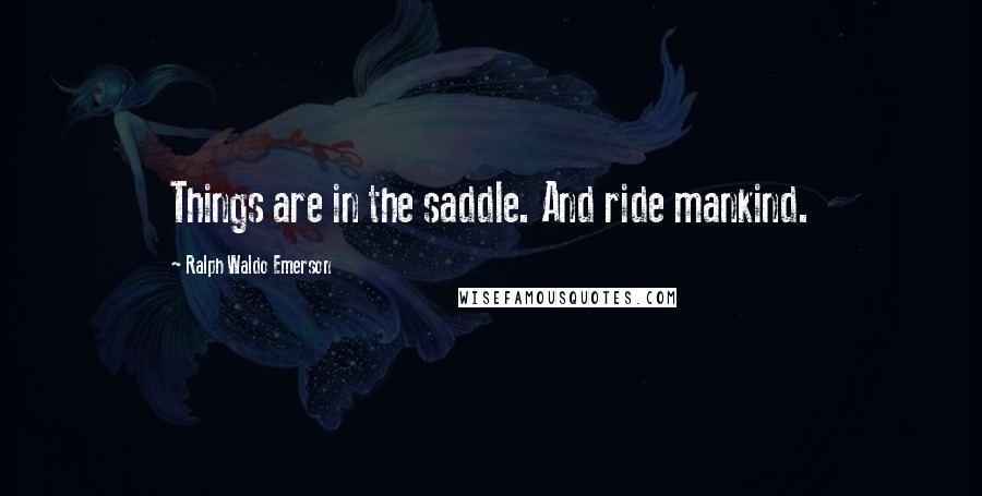 Ralph Waldo Emerson Quotes: Things are in the saddle. And ride mankind.
