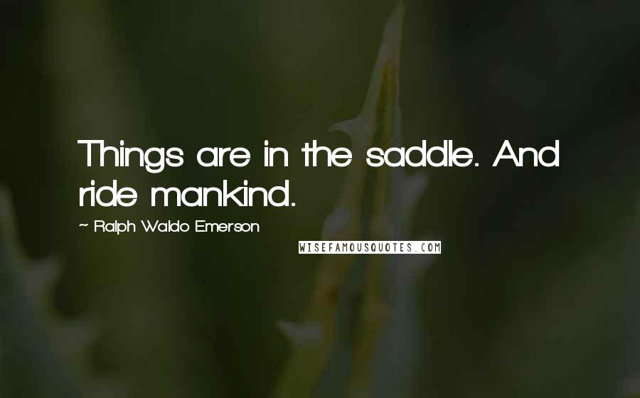 Ralph Waldo Emerson Quotes: Things are in the saddle. And ride mankind.