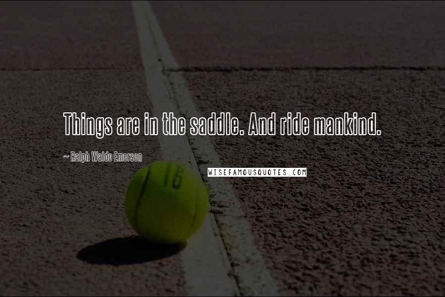 Ralph Waldo Emerson Quotes: Things are in the saddle. And ride mankind.