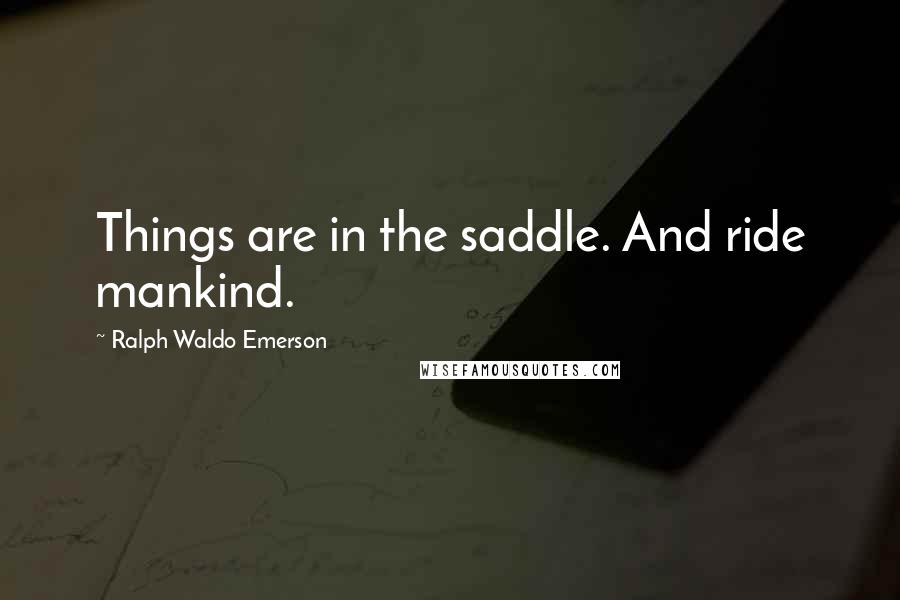 Ralph Waldo Emerson Quotes: Things are in the saddle. And ride mankind.