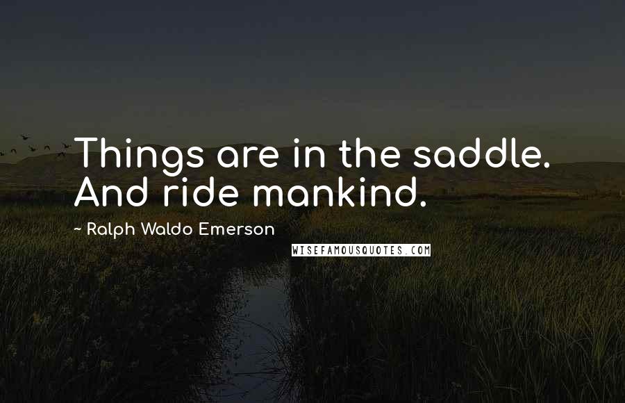 Ralph Waldo Emerson Quotes: Things are in the saddle. And ride mankind.